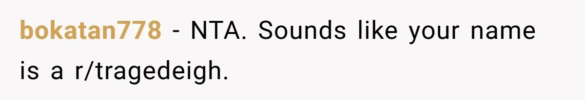 bokatan778 − NTA. Sounds like your name is a r/tragedeigh.