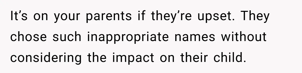 It’s on your parents if they’re upset. They chose such inappropriate names without considering the impact on their child.