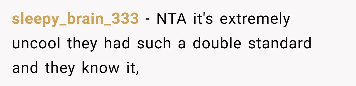 sleepy_brain_333 − NTA it's extremely uncool they had such a double standard and they know it,