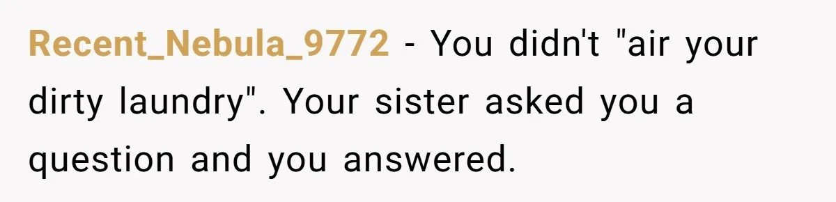 Recent_Nebula_9772 − You didn't "air your dirty laundry". Your sister asked you a question and you answered.