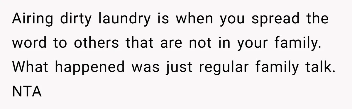 Airing dirty laundry is when you spread the word to others that are not in your family. What happened was just regular family talk. NTA