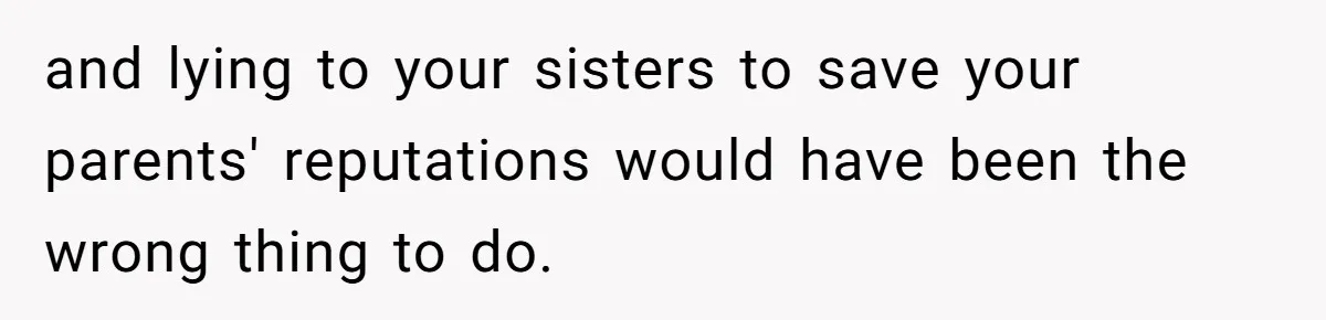 and lying to your sisters to save your parents' reputations would have been the wrong thing to do.
