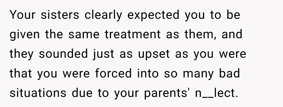 Your sisters clearly expected you to be given the same treatment as them, and they sounded just as upset as you were that you were forced into so many bad...
