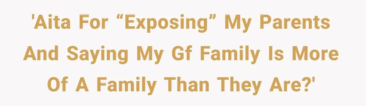 'AITA for “exposing” my parents and saying my gf family is more of a family than they are?'