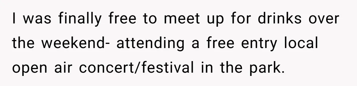 I was finally free to meet up for drinks over the weekend- attending a free entry local open air concert/festival in the park.