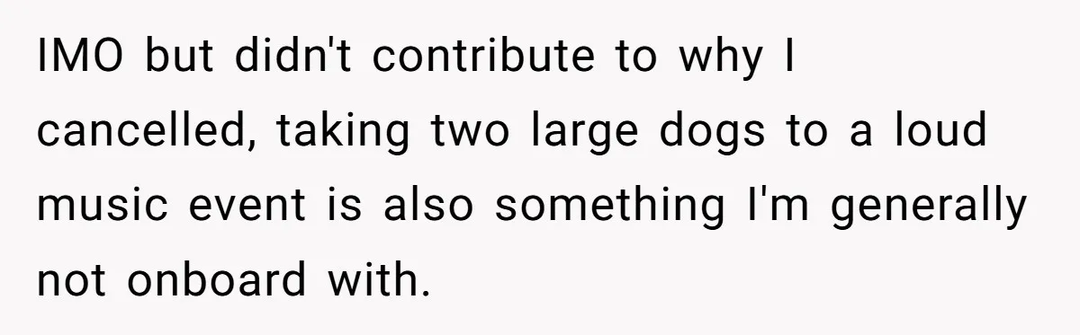 IMO but didn't contribute to why I cancelled, taking two large dogs to a loud music event is also something I'm generally not onboard with.
