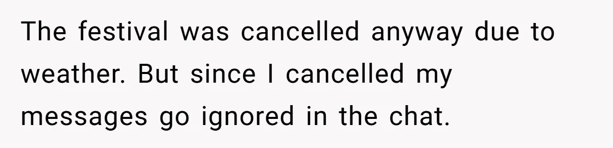 The festival was cancelled anyway due to weather. But since I cancelled my messages go ignored in the chat.