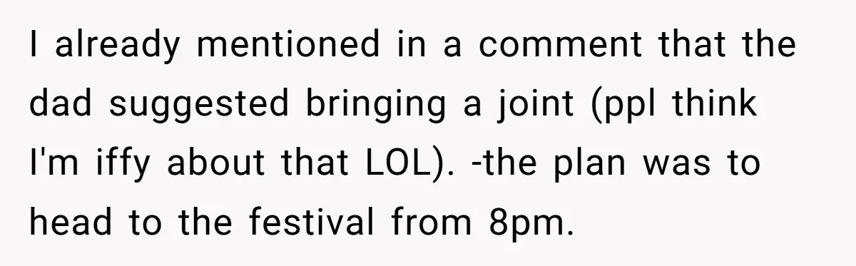 I already mentioned in a comment that the dad suggested bringing a joint (ppl think I'm iffy about that LOL). -the plan was to head to the festival from 8pm.