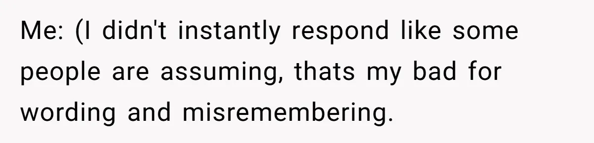 Me: (I didn't instantly respond like some people are assuming, thats my bad for wording and misremembering.