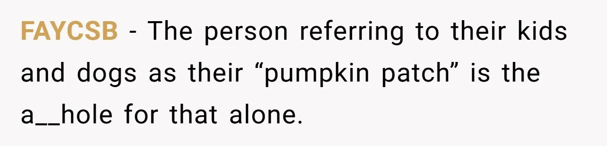 FAYCSB − The person referring to their kids and dogs as their “pumpkin patch” is the a__hole for that alone.