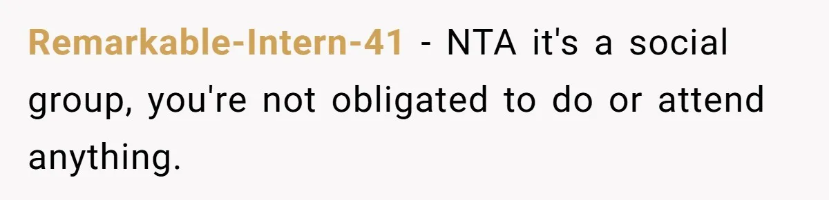 Remarkable-Intern-41 − NTA it's a social group, you're not obligated to do or attend anything.