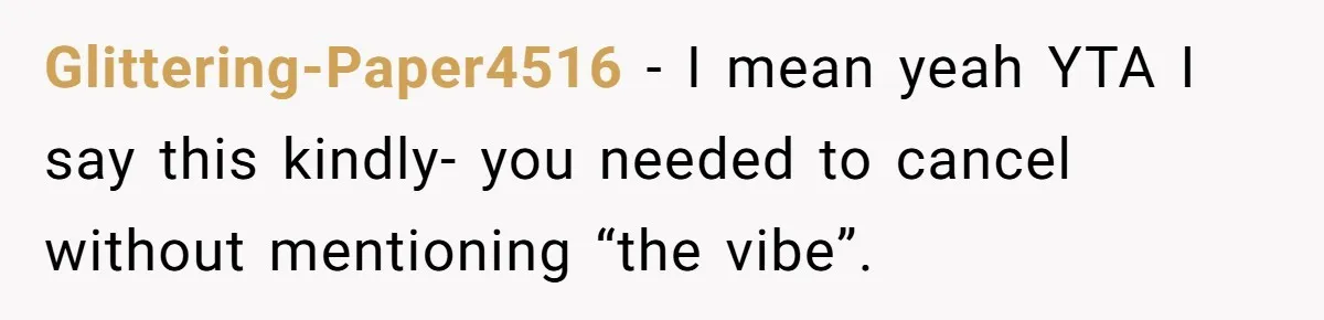 Glittering-Paper4516 − I mean yeah YTA I say this kindly- you needed to cancel without mentioning “the vibe”.