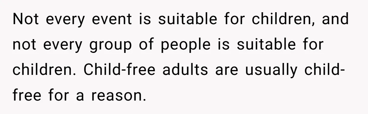 Not every event is suitable for children, and not every group of people is suitable for children. Child-free adults are usually child-free for a reason.