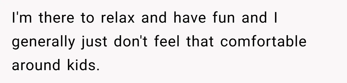 I'm there to relax and have fun and I generally just don't feel that comfortable around kids.