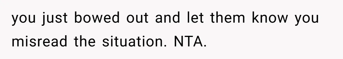 you just bowed out and let them know you misread the situation. NTA.