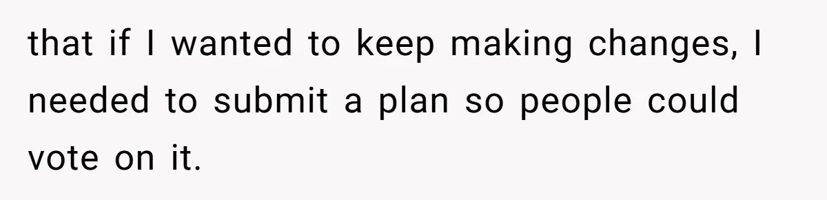 that if I wanted to keep making changes, I needed to submit a plan so people could vote on it.