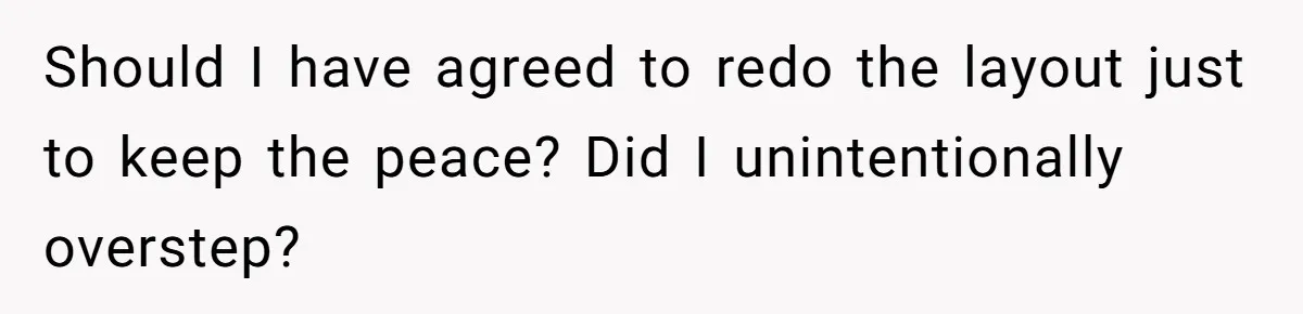 Should I have agreed to redo the layout just to keep the peace? Did I unintentionally overstep?
