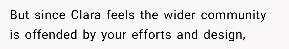 But since Clara feels the wider community is offended by your efforts and design,