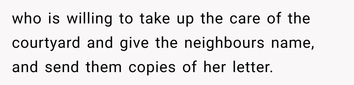who is willing to take up the care of the courtyard and give the neighbours name, and send them copies of her letter.