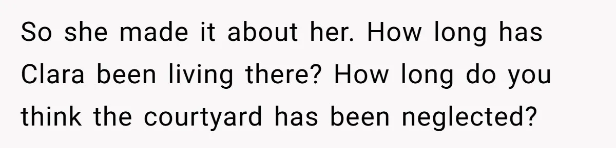 So she made it about her. How long has Clara been living there? How long do you think the courtyard has been neglected?