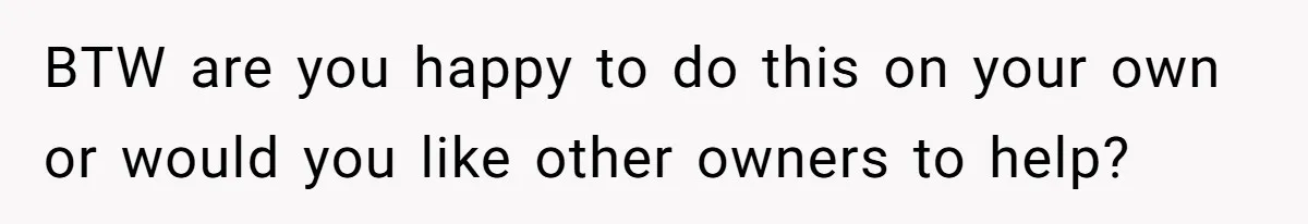 BTW are you happy to do this on your own or would you like other owners to help?