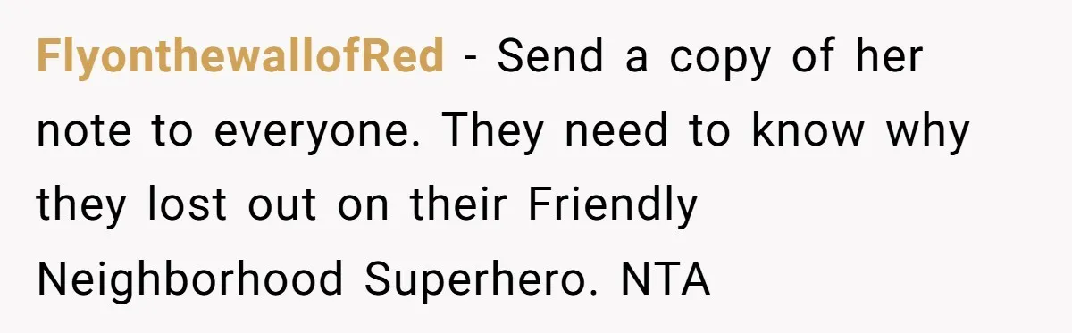 FlyonthewallofRed − Send a copy of her note to everyone. They need to know why they lost out on their Friendly Neighborhood Superhero. NTA
