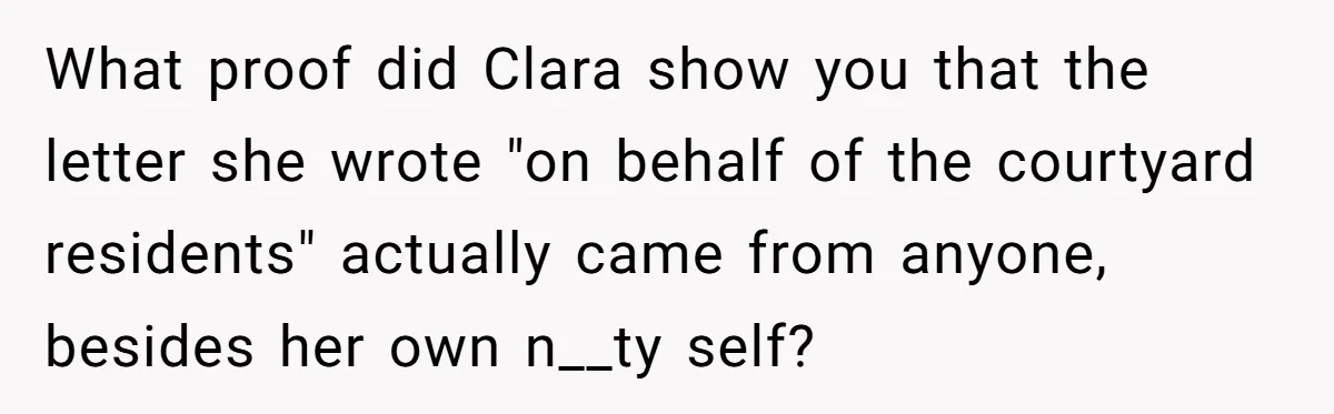 What proof did Clara show you that the letter she wrote "on behalf of the courtyard residents" actually came from anyone, besides her own n__ty self?