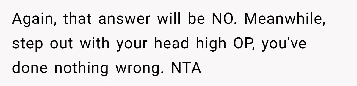 Again, that answer will be NO. Meanwhile, step out with your head high OP, you've done nothing wrong. NTA
