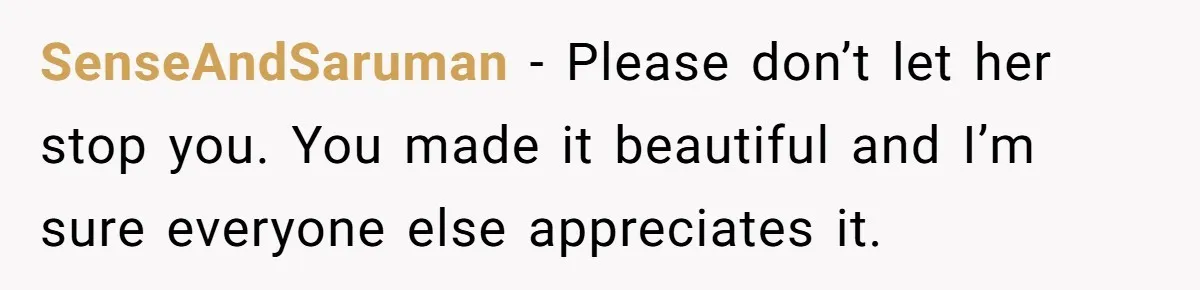 SenseAndSaruman − Please don’t let her stop you. You made it beautiful and I’m sure everyone else appreciates it.
