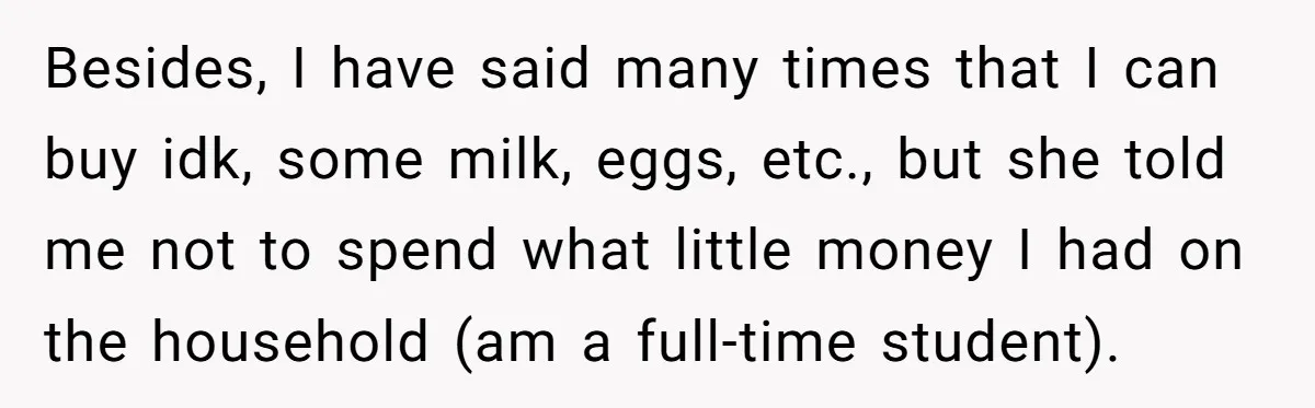 Besides, I have said many times that I can buy idk, some milk, eggs, etc., but she told me not to spend what little money I had on the household...