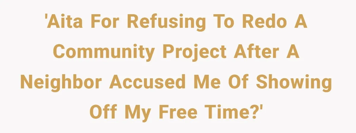 'AITA for refusing to redo a community project after a neighbor accused me of showing off my free time?'