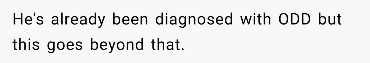 He's already been diagnosed with ODD but this goes beyond that.