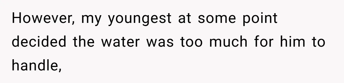 However, my youngest at some point decided the water was too much for him to handle,