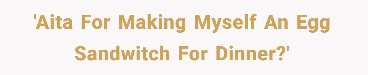 'AITA For making myself an egg sandwitch for dinner?'