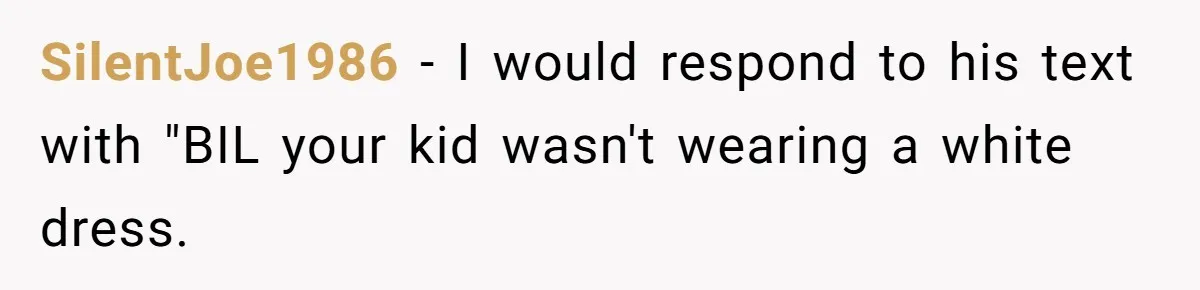 SilentJoe1986 − I would respond to his text with "BIL your kid wasn't wearing a white dress.