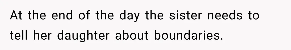 At the end of the day the sister needs to tell her daughter about boundaries.