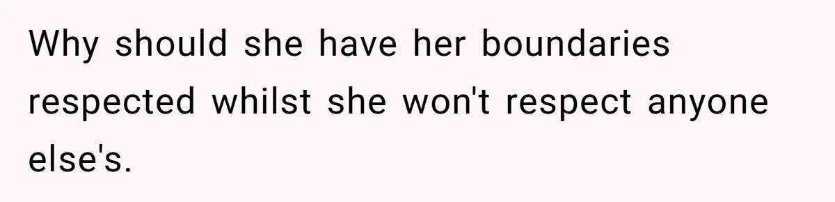 Why should she have her boundaries respected whilst she won't respect anyone else's.