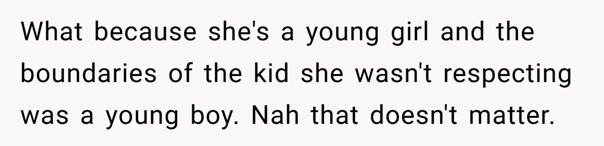 What because she's a young girl and the boundaries of the kid she wasn't respecting was a young boy. Nah that doesn't matter.