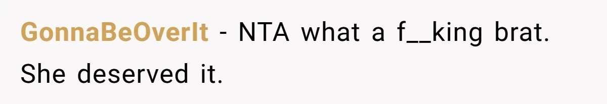GonnaBeOverIt − NTA what a f__king brat. She deserved it.