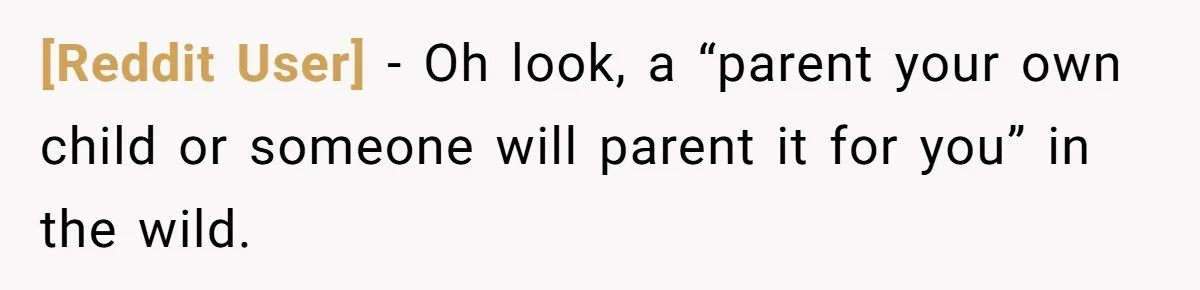 [Reddit User] − Oh look, a “parent your own child or someone will parent it for you” in the wild.