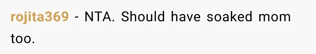 rojita369 − NTA. Should have soaked mom too.