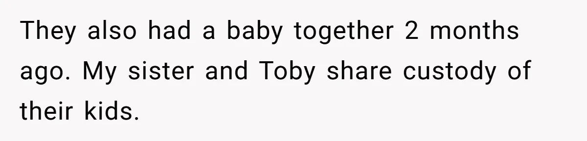 They also had a baby together 2 months ago. My sister and Toby share custody of their kids.