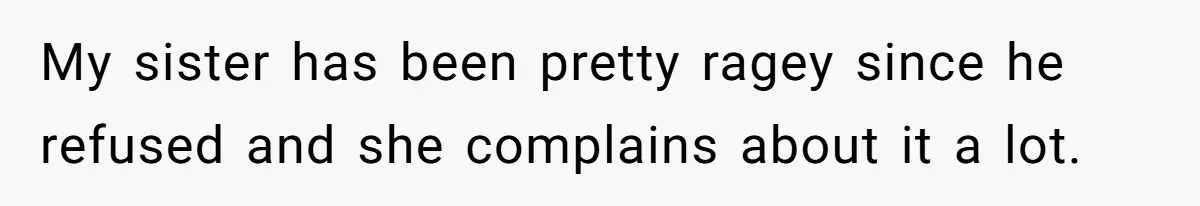 My sister has been pretty ragey since he refused and she complains about it a lot.