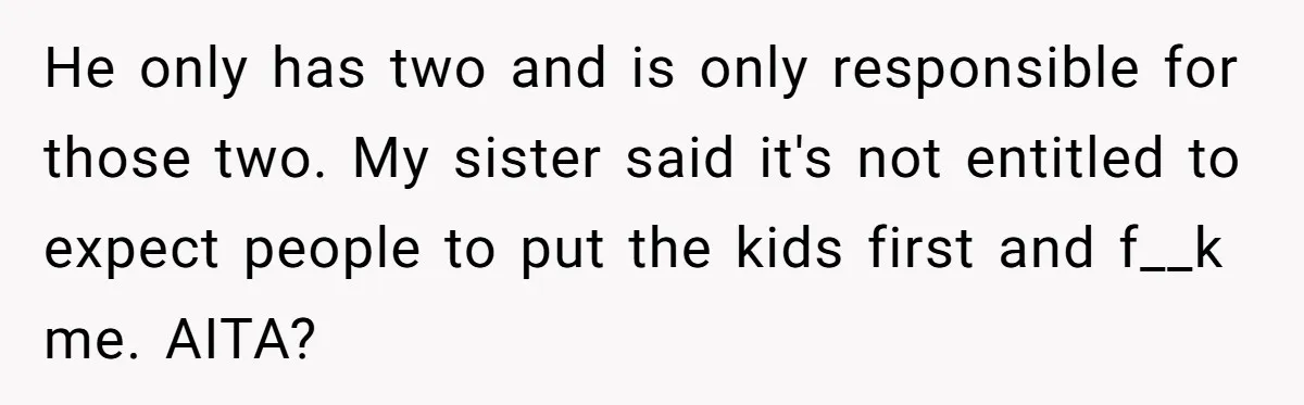 He only has two and is only responsible for those two. My sister said it's not entitled to expect people to put the kids first and f__k me. AITA?