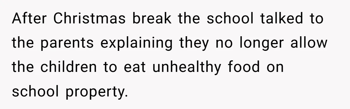 After Christmas break the school talked to the parents explaining they no longer allow the children to eat unhealthy food on school property.