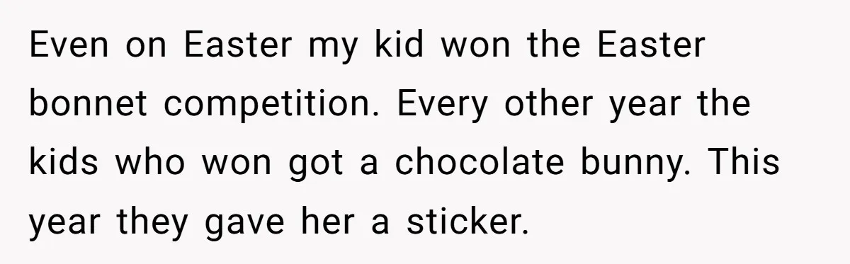 Even on Easter my kid won the Easter bonnet competition. Every other year the kids who won got a chocolate bunny. This year they gave her a sticker.