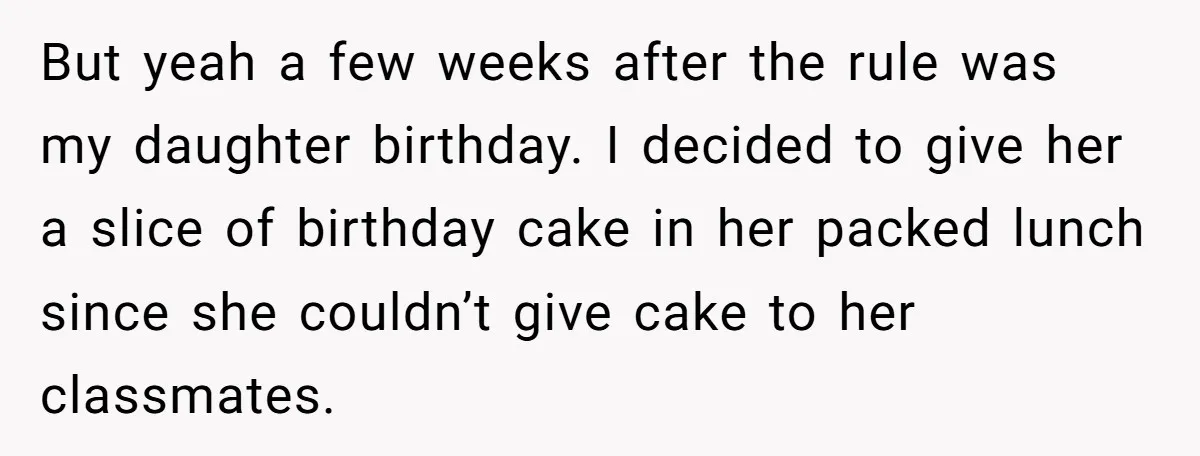 But yeah a few weeks after the rule was my daughter birthday. I decided to give her a slice of birthday cake in her packed lunch since she couldn’t give...
