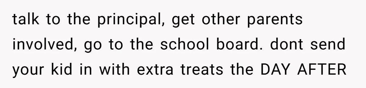 talk to the principal, get other parents involved, go to the school board. dont send your kid in with extra treats the DAY AFTER