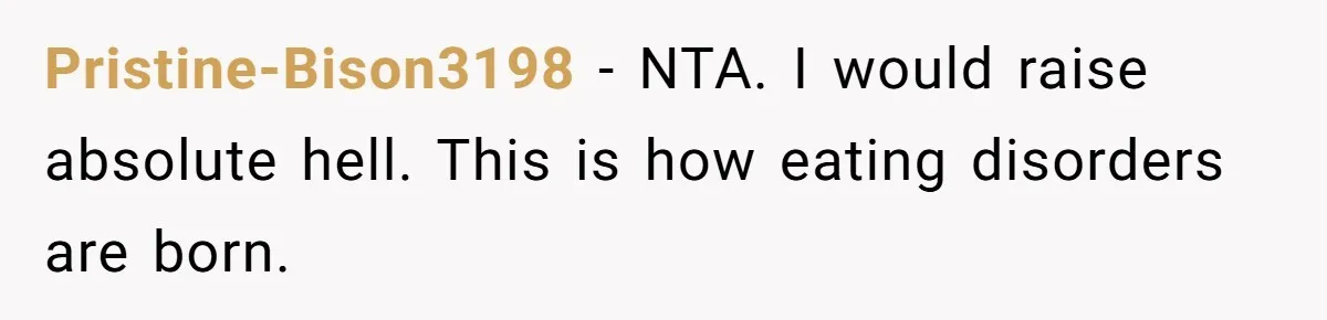 Pristine-Bison3198 − NTA. I would raise absolute hell. This is how eating disorders are born.