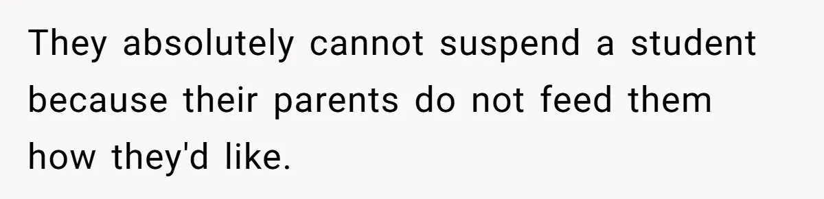 They absolutely cannot suspend a student because their parents do not feed them how they'd like.